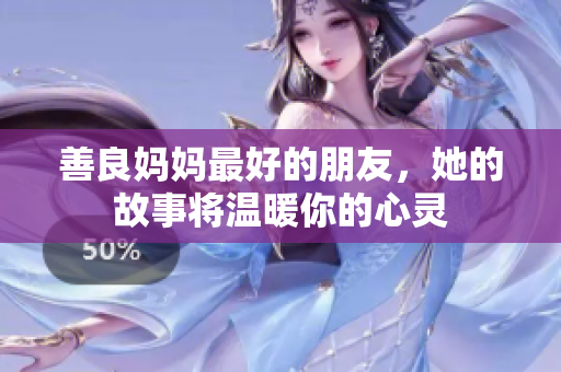 善良妈妈最好的朋友，她的故事将温暖你的心灵
