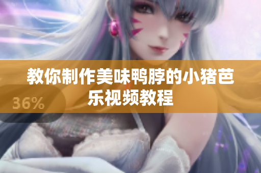 教你制作美味鸭脖的小猪芭乐视频教程