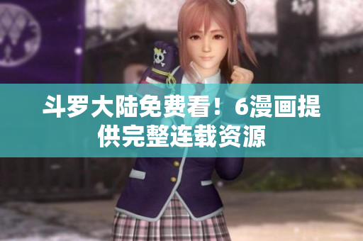 斗罗大陆免费看！6漫画提供完整连载资源
