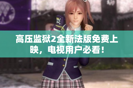 高压监狱2全新法版免费上映，电视用户必看！