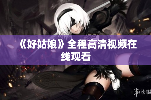《好姑娘》全程高清视频在线观看