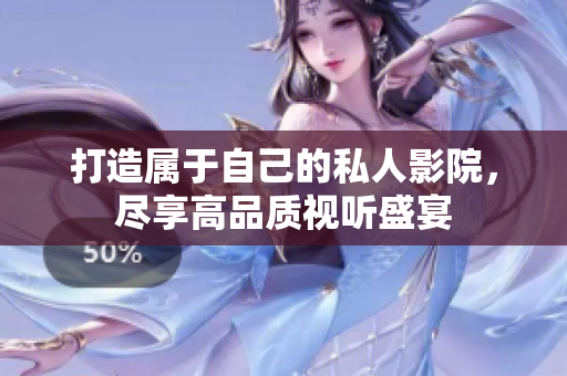 打造属于自己的私人影院，尽享高品质视听盛宴