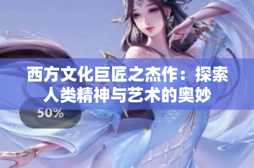 西方文化巨匠之杰作：探索人类精神与艺术的奥妙
