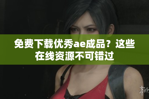 免费下载优秀ae成品？这些在线资源不可错过