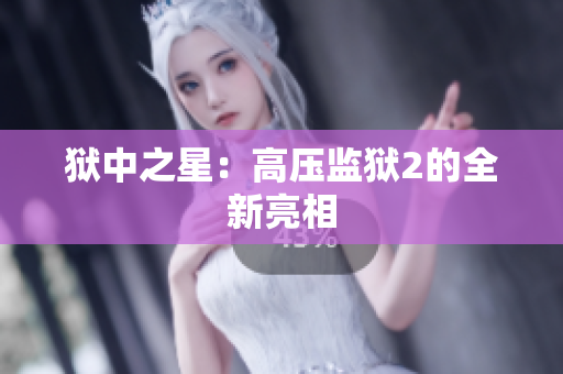 狱中之星：高压监狱2的全新亮相