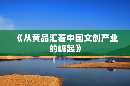 《从黄品汇看中国文创产业的崛起》
