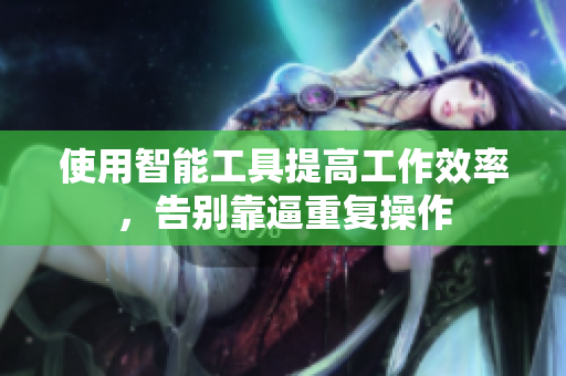 使用智能工具提高工作效率，告别靠逼重复操作
