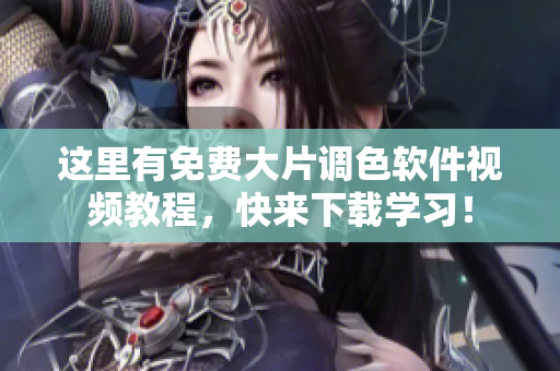 这里有免费大片调色软件视频教程，快来下载学习！