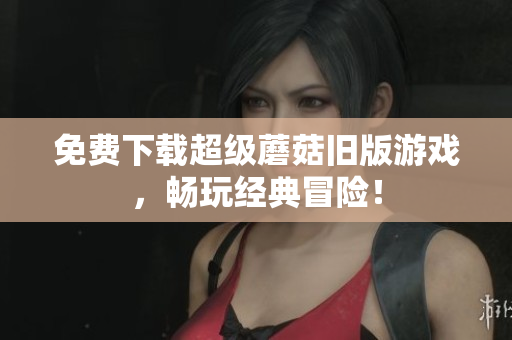 免费下载超级蘑菇旧版游戏，畅玩经典冒险！