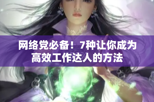 网络党必备！7种让你成为高效工作达人的方法