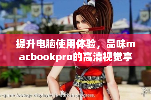 提升电脑使用体验，品味macbookpro的高清视觉享受