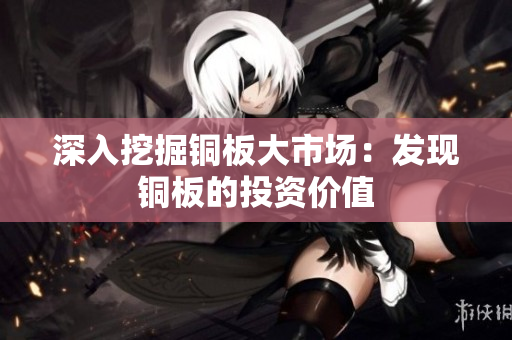 深入挖掘铜板大市场：发现铜板的投资价值