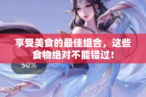 享受美食的最佳组合，这些食物绝对不能错过！