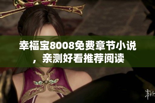 幸福宝8008免费章节小说，亲测好看推荐阅读