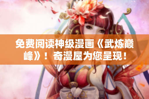 免费阅读神级漫画《武炼巅峰》！奇漫屋为您呈现！