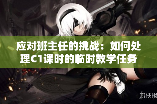 应对班主任的挑战：如何处理C1课时的临时教学任务