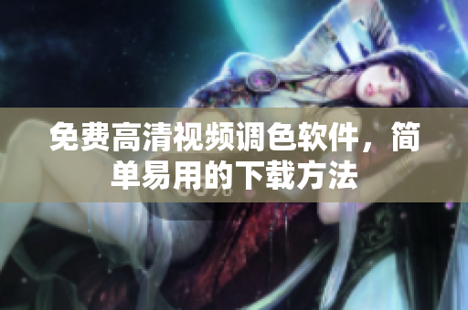 免费高清视频调色软件，简单易用的下载方法