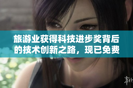 旅游业获得科技进步奖背后的技术创新之路，现已免费下载！