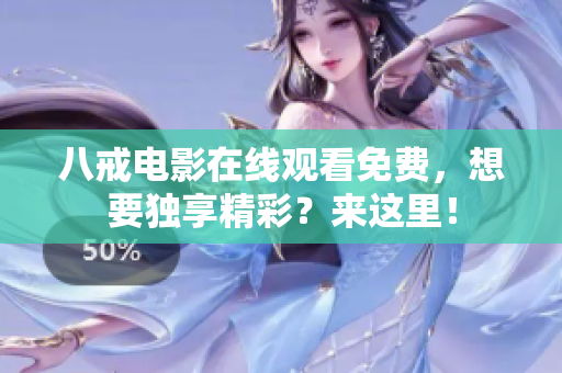 八戒电影在线观看免费，想要独享精彩？来这里！