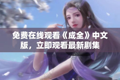 免费在线观看《成全》中文版，立即观看最新剧集