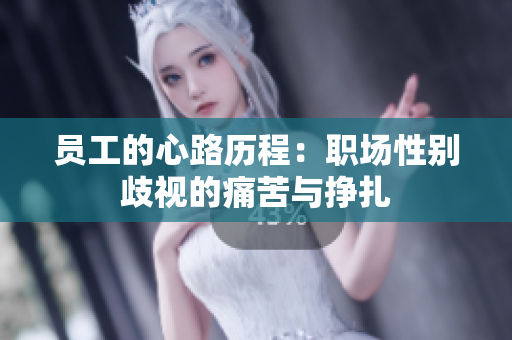 员工的心路历程：职场性别歧视的痛苦与挣扎