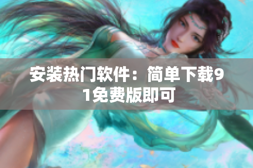 安装热门软件：简单下载9 1免费版即可