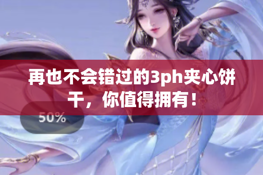 再也不会错过的3ph夹心饼干，你值得拥有！