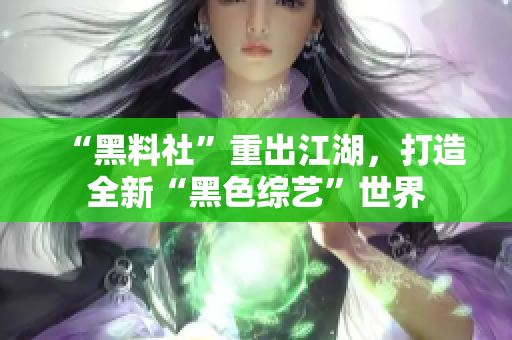 “黑料社”重出江湖，打造全新“黑色综艺”世界