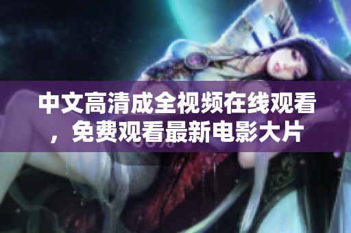 中文高清成全视频在线观看，免费观看最新电影大片