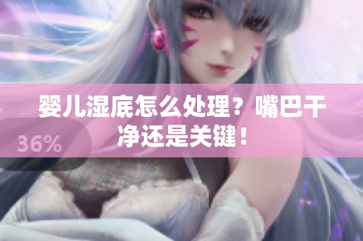 婴儿湿底怎么处理？嘴巴干净还是关键！