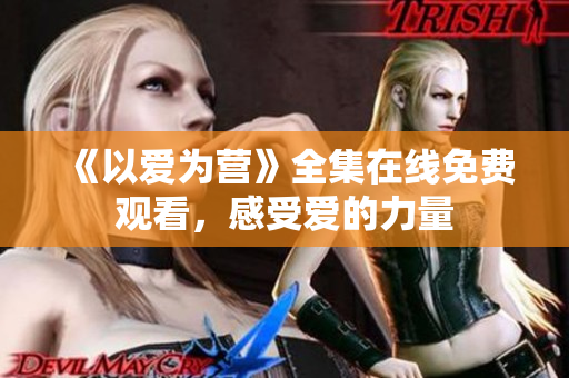 《以爱为营》全集在线免费观看，感受爱的力量