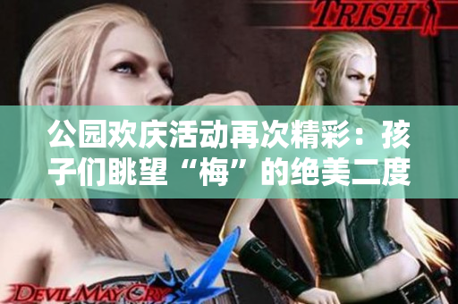 公园欢庆活动再次精彩：孩子们眺望“梅”的绝美二度！