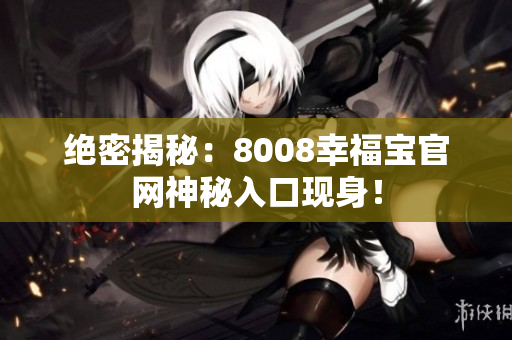 绝密揭秘：8008幸福宝官网神秘入口现身！