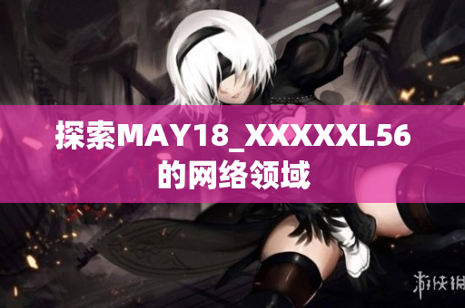 探索MAY18_XXXXXL56的网络领域