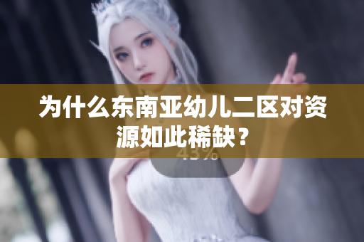 为什么东南亚幼儿二区对资源如此稀缺？