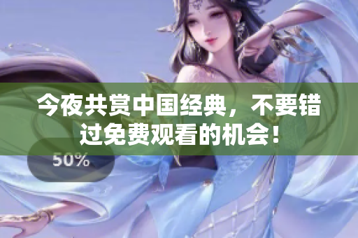 今夜共赏中国经典，不要错过免费观看的机会！