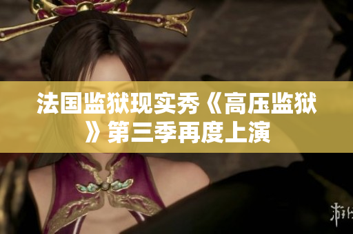 法国监狱现实秀《高压监狱》第三季再度上演