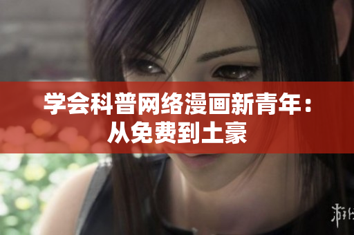 学会科普网络漫画新青年：从免费到土豪