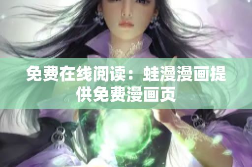 免费在线阅读：蛙漫漫画提供免费漫画页