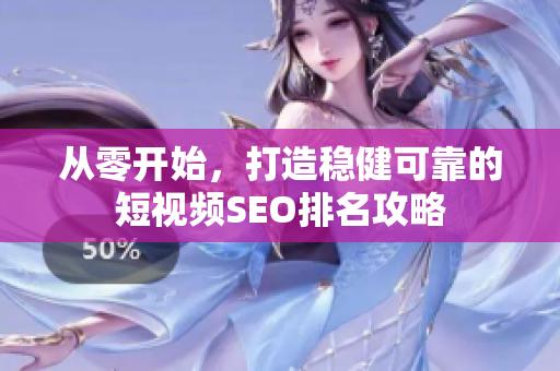 从零开始，打造稳健可靠的短视频SEO排名攻略