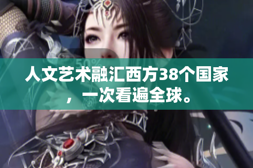 人文艺术融汇西方38个国家，一次看遍全球。