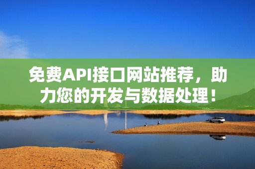 免费API接口网站推荐，助力您的开发与数据处理！