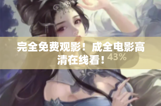 完全免费观影！成全电影高清在线看！