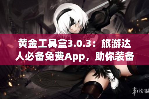 黄金工具盒3.0.3：旅游达人必备免费App，助你装备旅途神器！