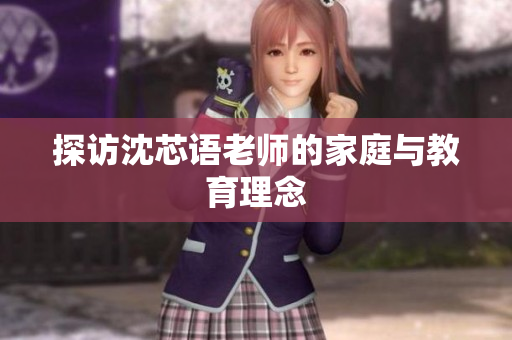 探访沈芯语老师的家庭与教育理念