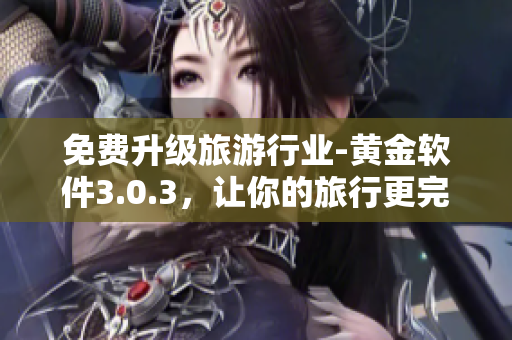 免费升级旅游行业-黄金软件3.0.3，让你的旅行更完美!