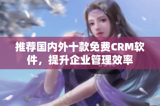推荐国内外十款免费CRM软件，提升企业管理效率