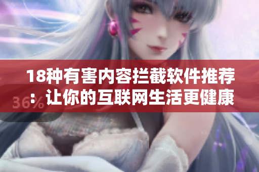18种有害内容拦截软件推荐：让你的互联网生活更健康