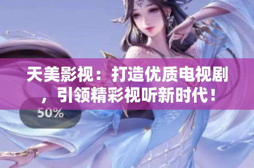 天美影视：打造优质电视剧，引领精彩视听新时代！