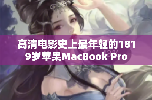 高清电影史上最年轻的1819岁苹果MacBook Pro